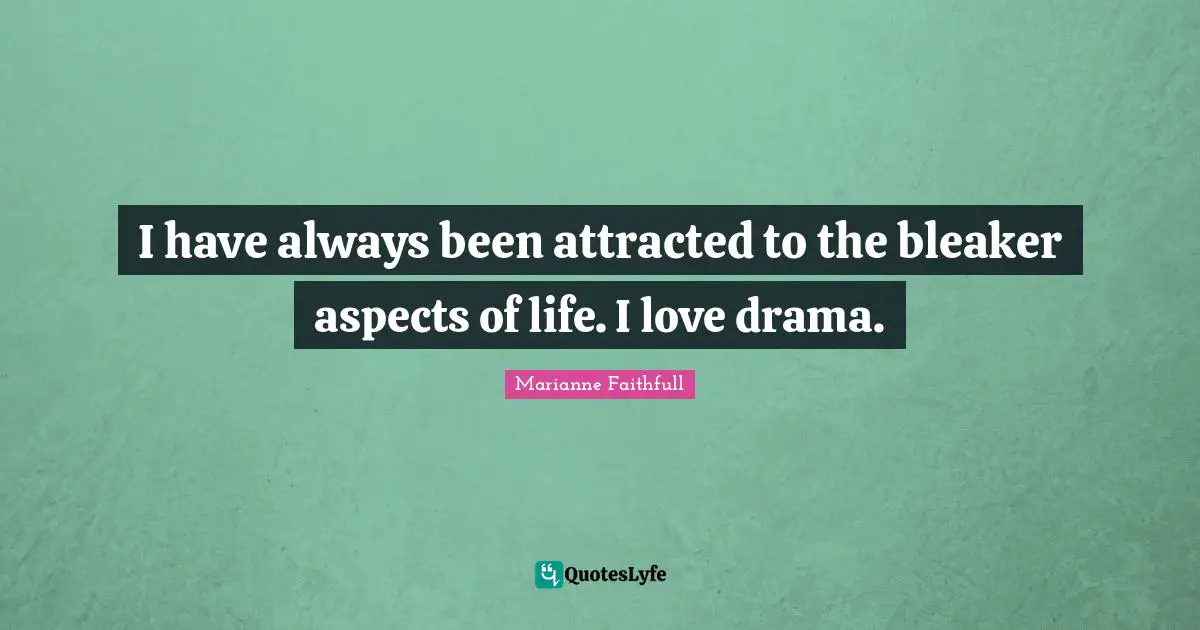 Marianne Faithfull Quotes: "I have always been attracted to the bleaker aspects of life. I love drama."