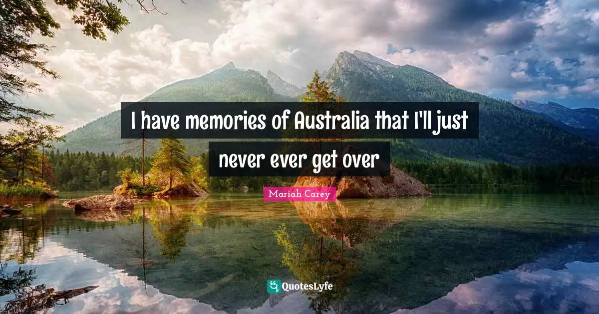 I have memories of Australia that I'll just never ever get over