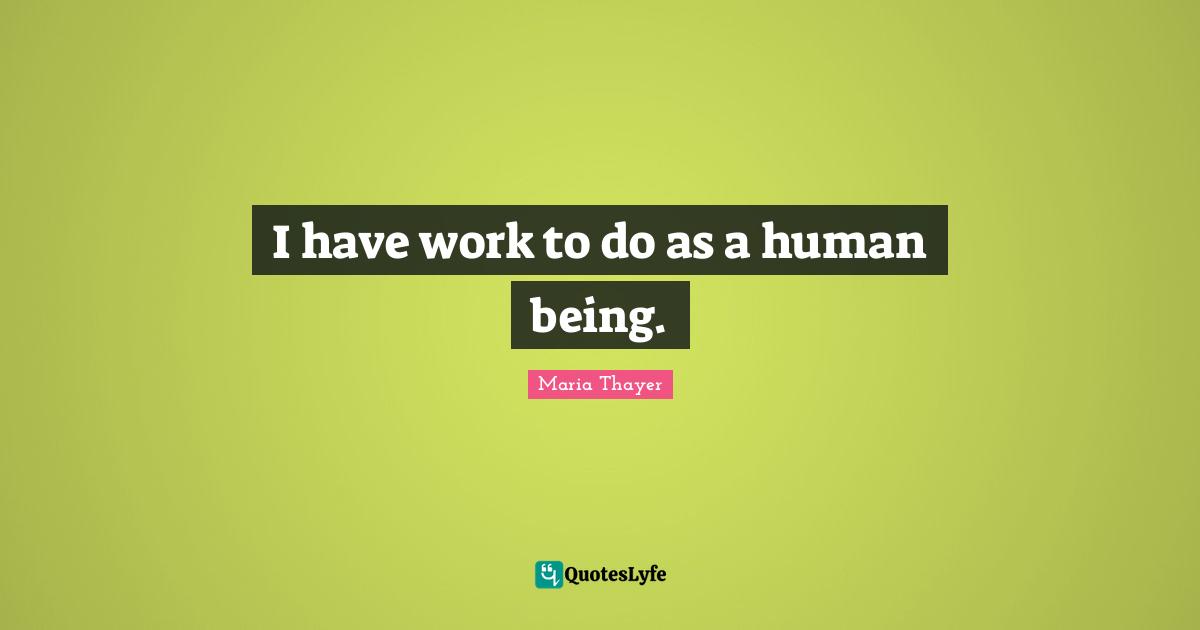 I have work to do as a human being.