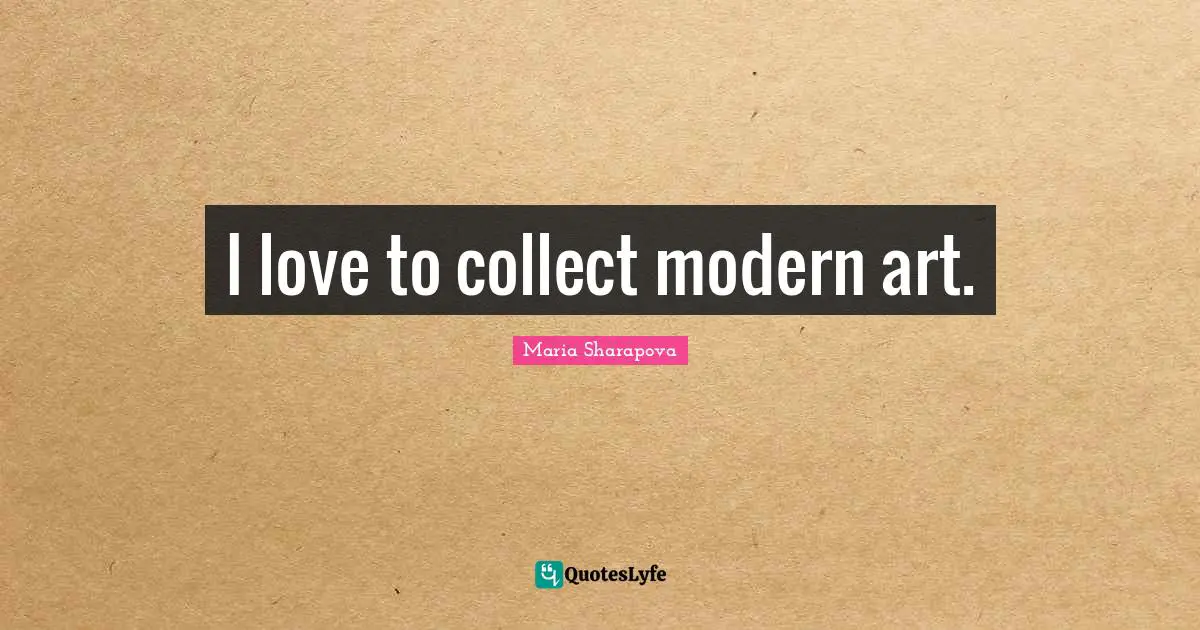 I love to collect modern art.