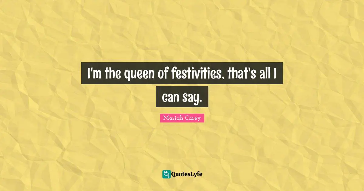 I'm the queen of festivities, that's all I can say.