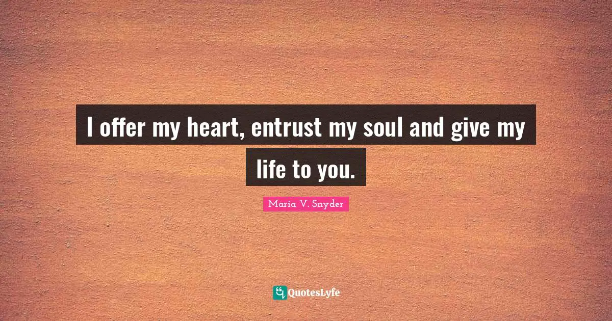I offer my heart, entrust my soul and give my life to you.