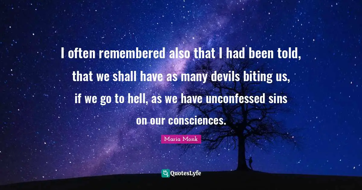 I often remembered also that I had been told, that we shall have as many devils biting us, if we go to hell, as we have unconfessed sins on our consciences.