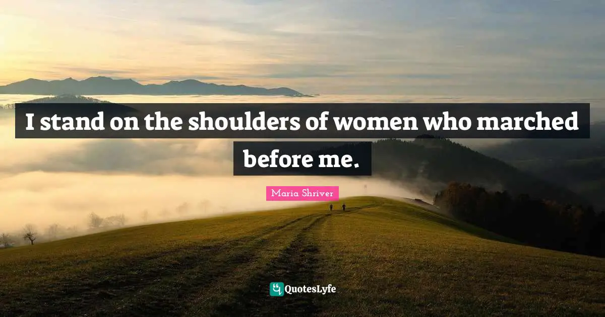 I stand on the shoulders of women who marched before me.