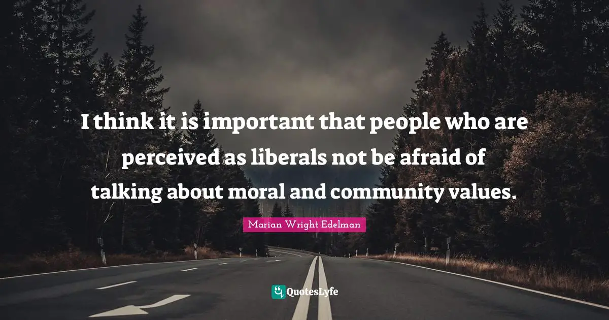 I think it is important that people who are perceived as liberals not be afraid of talking about moral and community values.