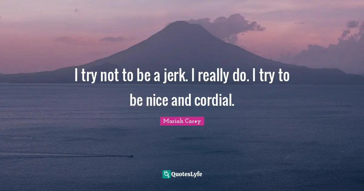 I try not to be a jerk. I really do. I try to be nice and cordial.