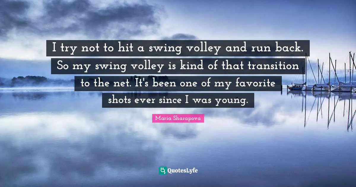 I try not to hit a swing volley and run back. So my swing volley is kind of that transition to the net. It's been one of my favorite shots ever since I was young.