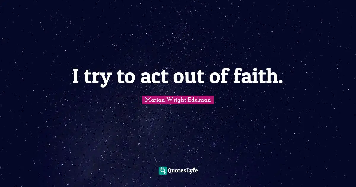 I try to act out of faith.