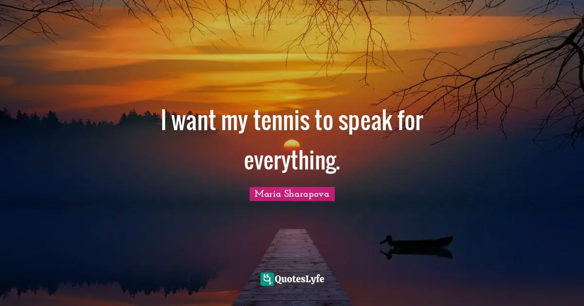 I want my tennis to speak for everything.