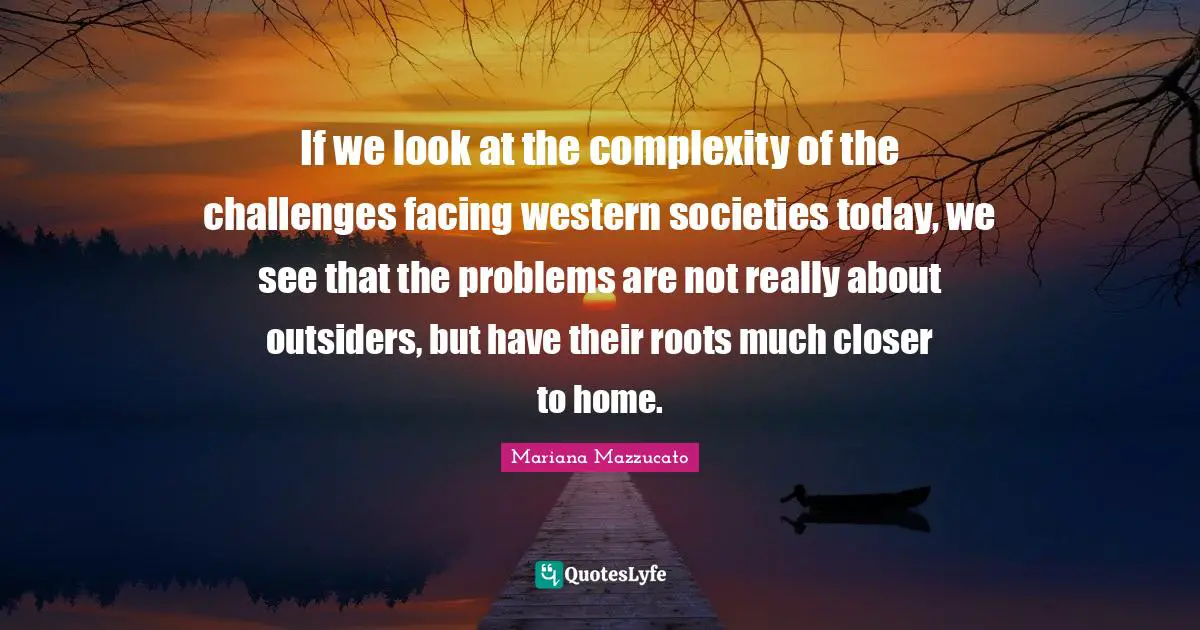 If we look at the complexity of the challenges facing western societies today, we see that the problems are not really about outsiders, but have their roots much closer to home.