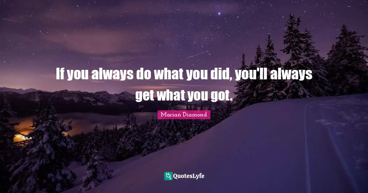 If you always do what you did, you'll always get what you got.