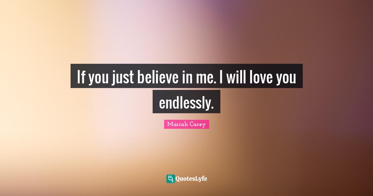 Mariah Carey Quotes: "If you just believe in me. I will love you endlessly."