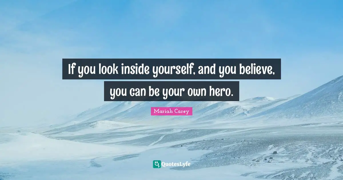 If you look inside yourself, and you believe, you can be your own hero.