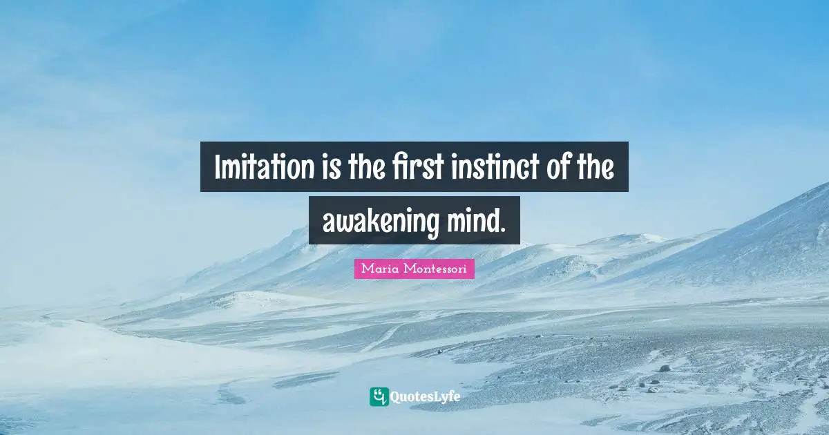 Imitation Quotes: "Imitation is the first instinct of the awakening mind."