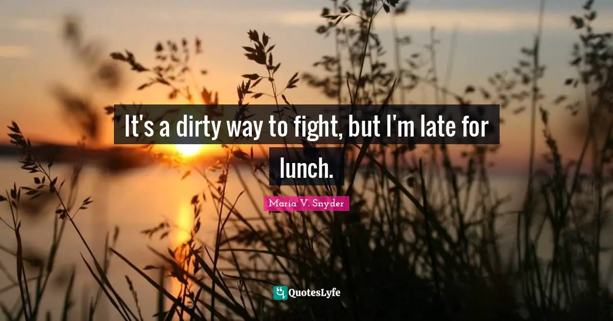 It's a dirty way to fight, but I'm late for lunch.