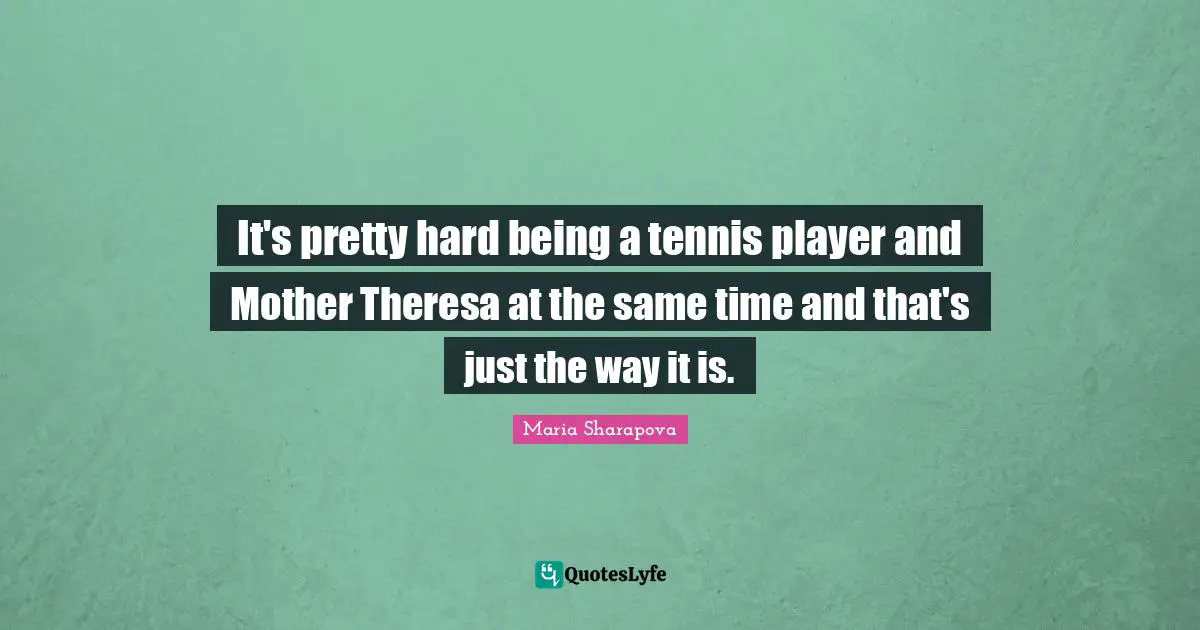 It's pretty hard being a tennis player and Mother Theresa at the same time and that's just the way it is.