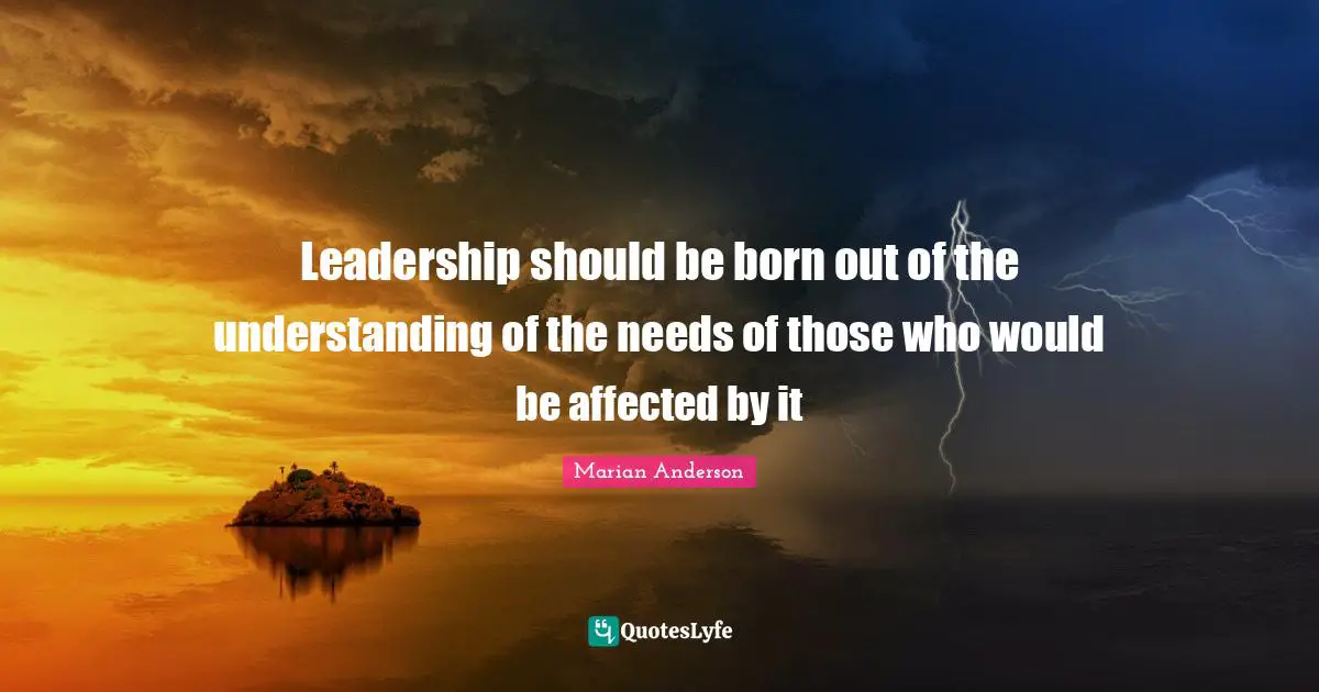 Leadership should be born out of the understanding of the needs of those who would be affected by it
