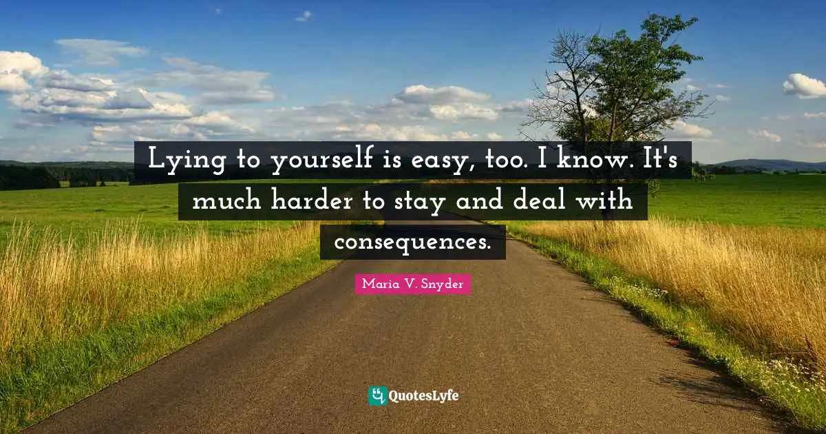 Lying to yourself is easy, too. I know. It's much harder to stay and deal with consequences.
