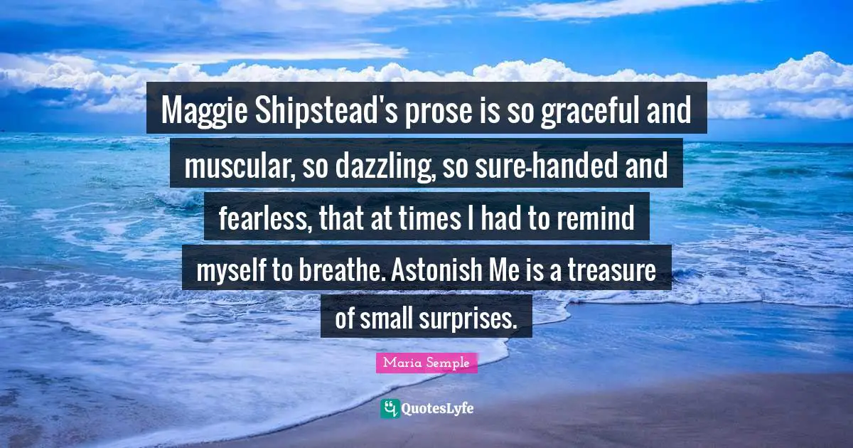 Maggie Shipstead's prose is so graceful and muscular, so dazzling, so sure-handed and fearless, that at times I had to remind myself to breathe. Astonish Me is a treasure of small surprises.