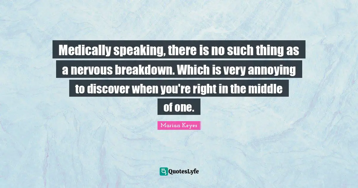Marian Keyes Quotes: "Medically speaking, there is no such thing as a nervous breakdown. Which is very annoying to discover when you're right in the middle of one."