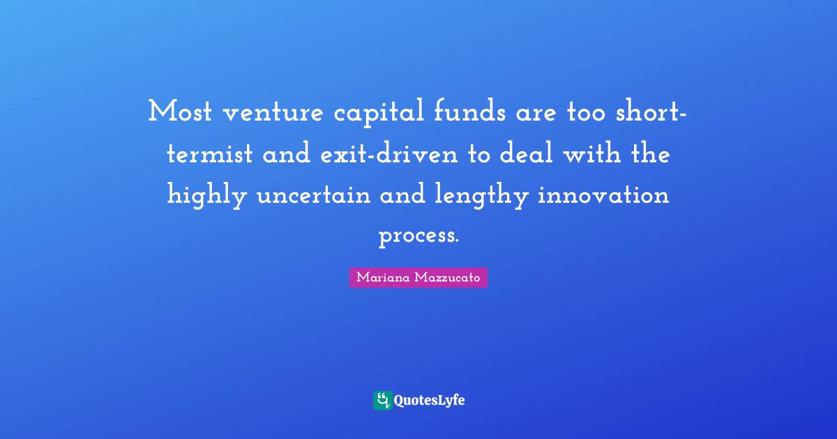Most venture capital funds are too short-termist and exit-driven to deal with the highly uncertain and lengthy innovation process.