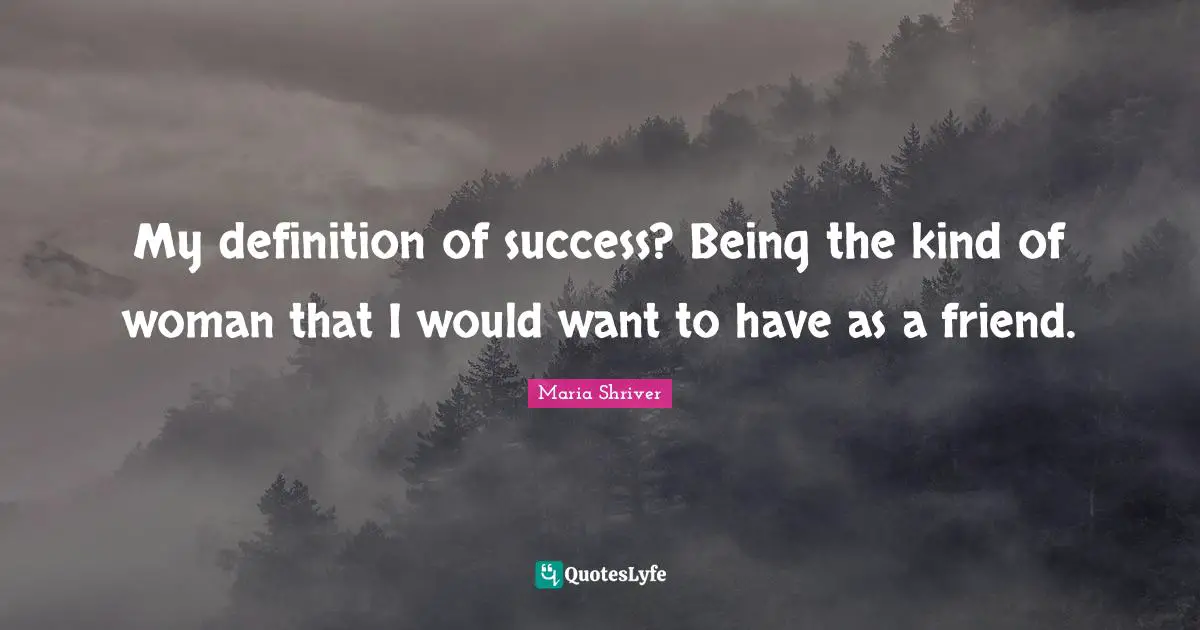 Definitions Quotes: "My definition of success? Being the kind of woman that I would want to have as a friend."