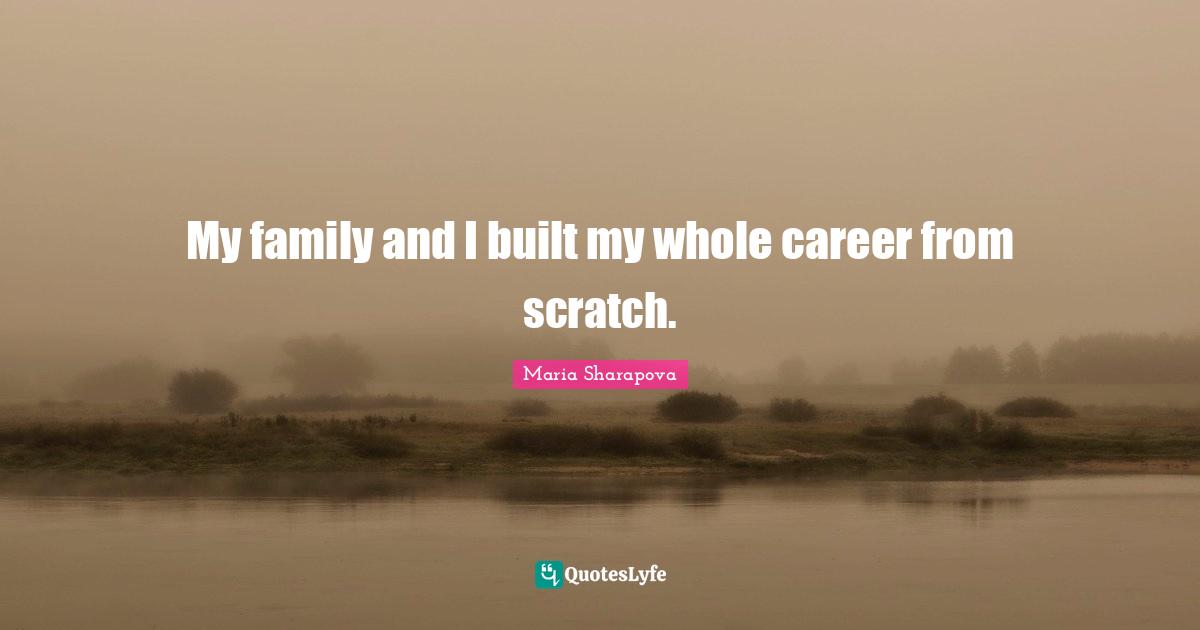 My family and I built my whole career from scratch.
