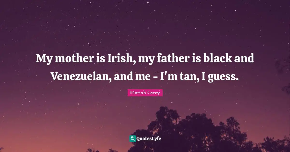 Mariah Carey Quotes: "My mother is Irish, my father is black and Venezuelan, and me - I'm tan, I guess."