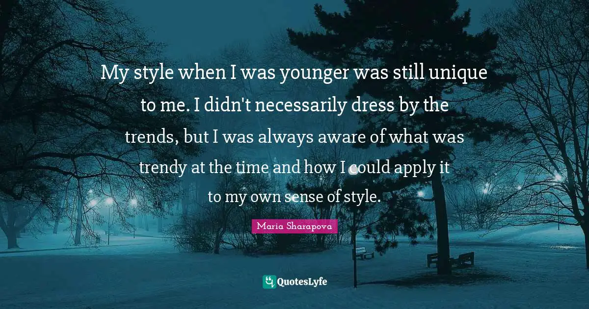 My style when I was younger was still unique to me. I didn't necessarily dress by the trends, but I was always aware of what was trendy at the time and how I could apply it to my own sense of style.