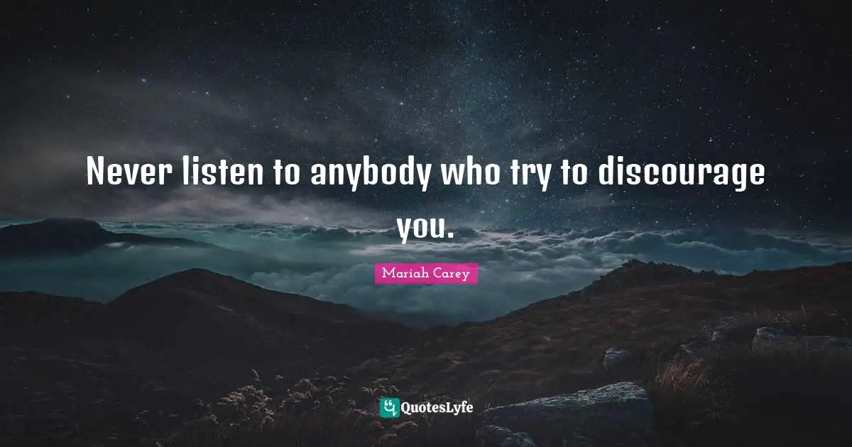 Mariah Carey Quotes: "Never listen to anybody who try to discourage you."