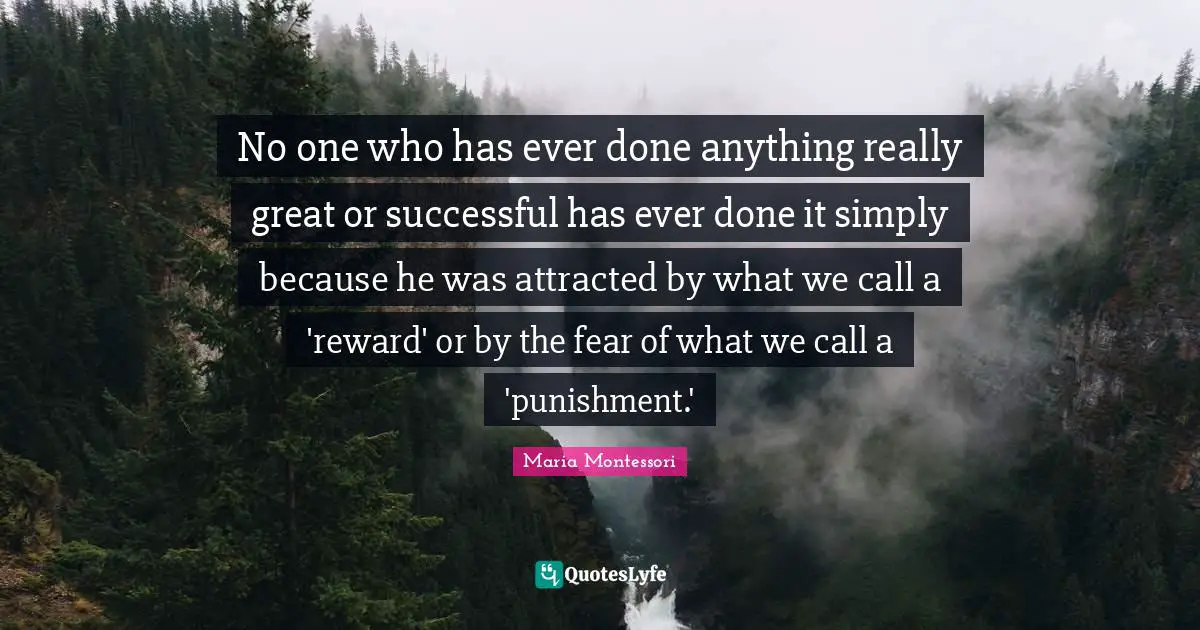 No one who has ever done anything really great or successful has ever done it simply because he was attracted by what we call a 'reward' or by the fear of what we call a 'punishment.'