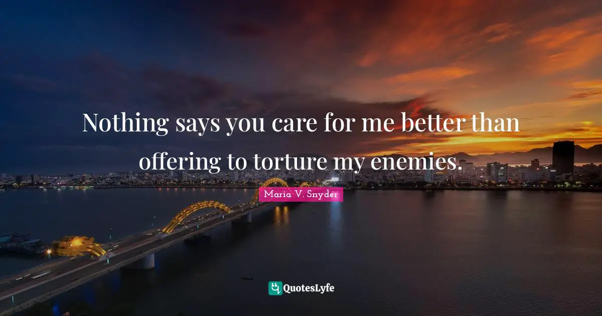 Nothing says you care for me better than offering to torture my enemies.