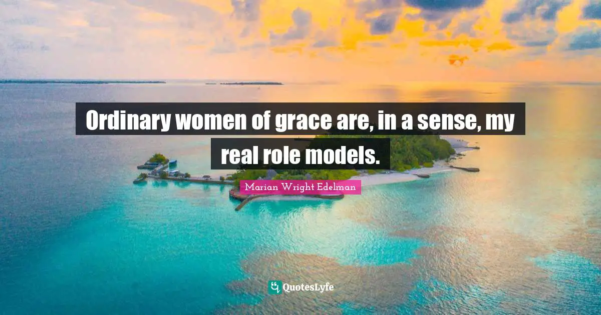 Ordinary women of grace are, in a sense, my real role models.