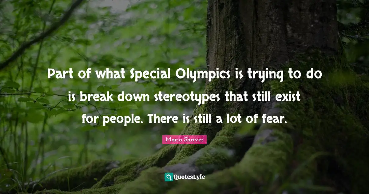 Part of what Special Olympics is trying to do is break down stereotypes that still exist for people. There is still a lot of fear.