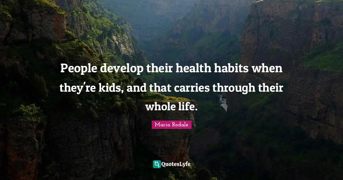 People develop their health habits when they're kids, and that carries through their whole life.