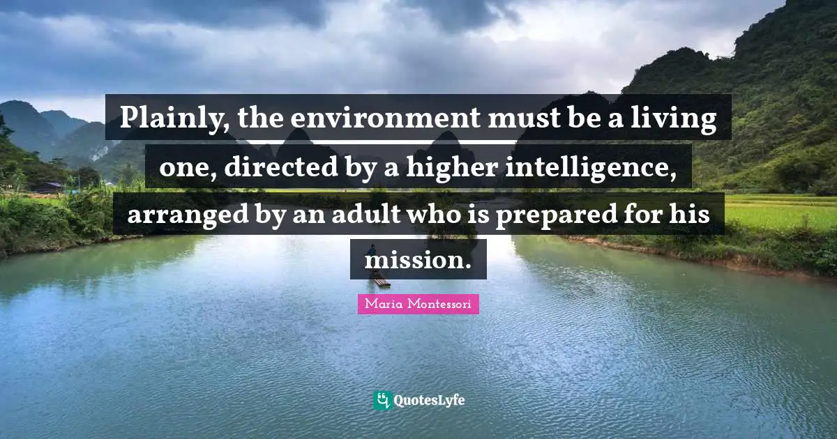 Plainly, the environment must be a living one, directed by a higher intelligence, arranged by an adult who is prepared for his mission.