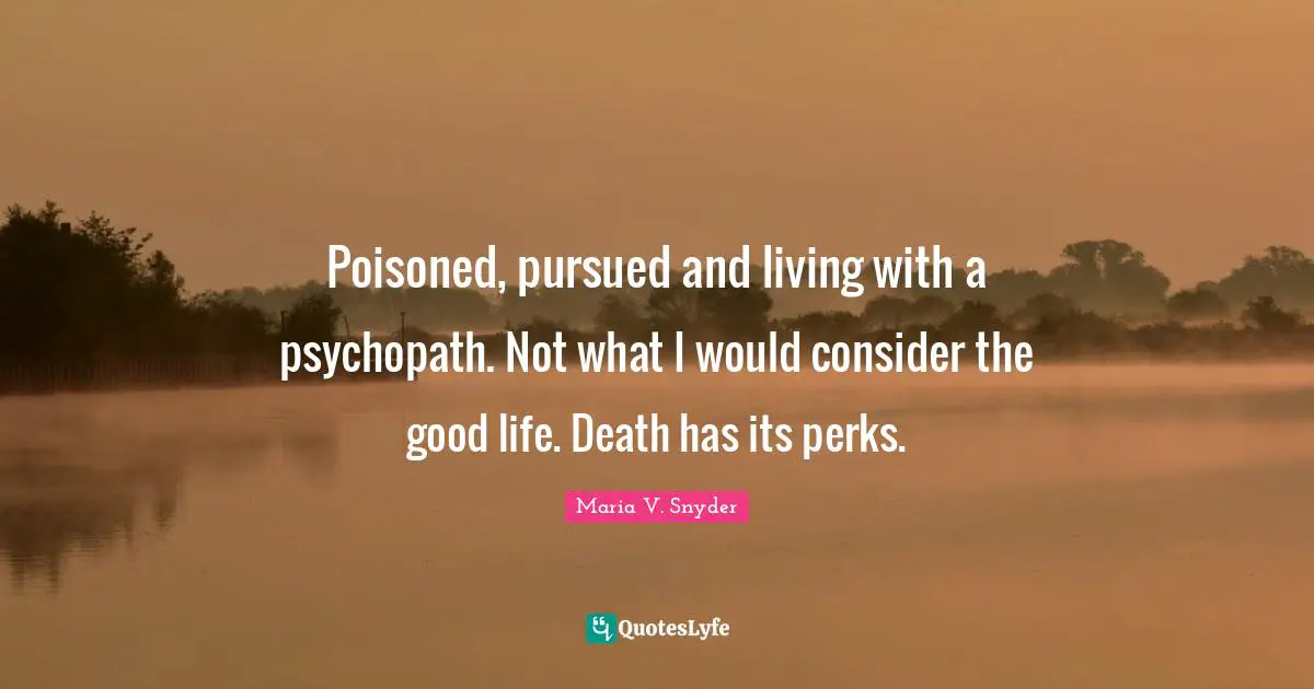 Poisoned, pursued and living with a psychopath. Not what I would consider the good life. Death has its perks.