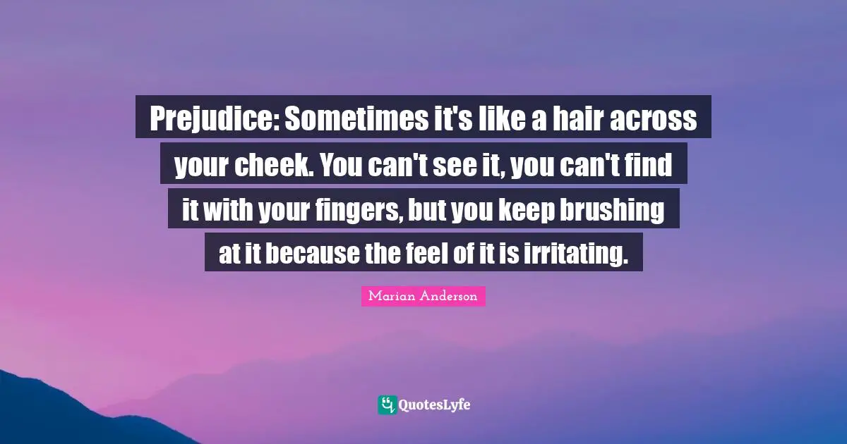 C.J. Anderson Quotes: "Prejudice: Sometimes it's like a hair across your cheek. You can't see it, you can't find it with your fingers, but you keep brushing at it because the feel of it is irritating."