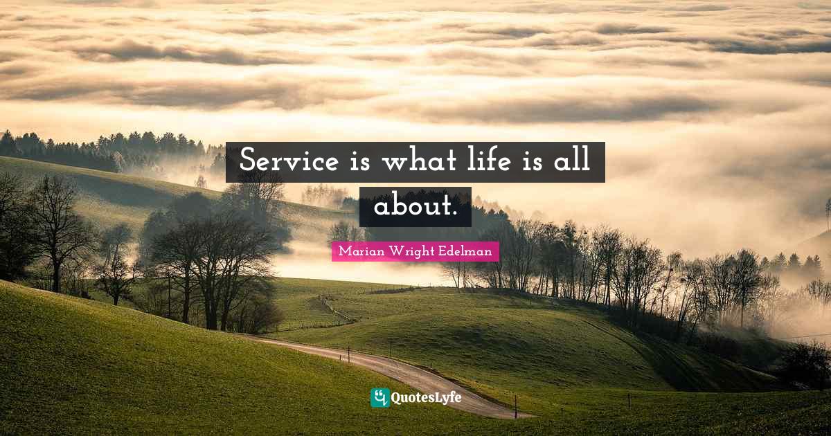 Service is what life is all about.... Quote by Marian Wright Edelman QuotesLyfe