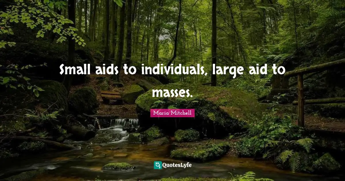 Maria Mitchell Quotes: "Small aids to individuals, large aid to masses."