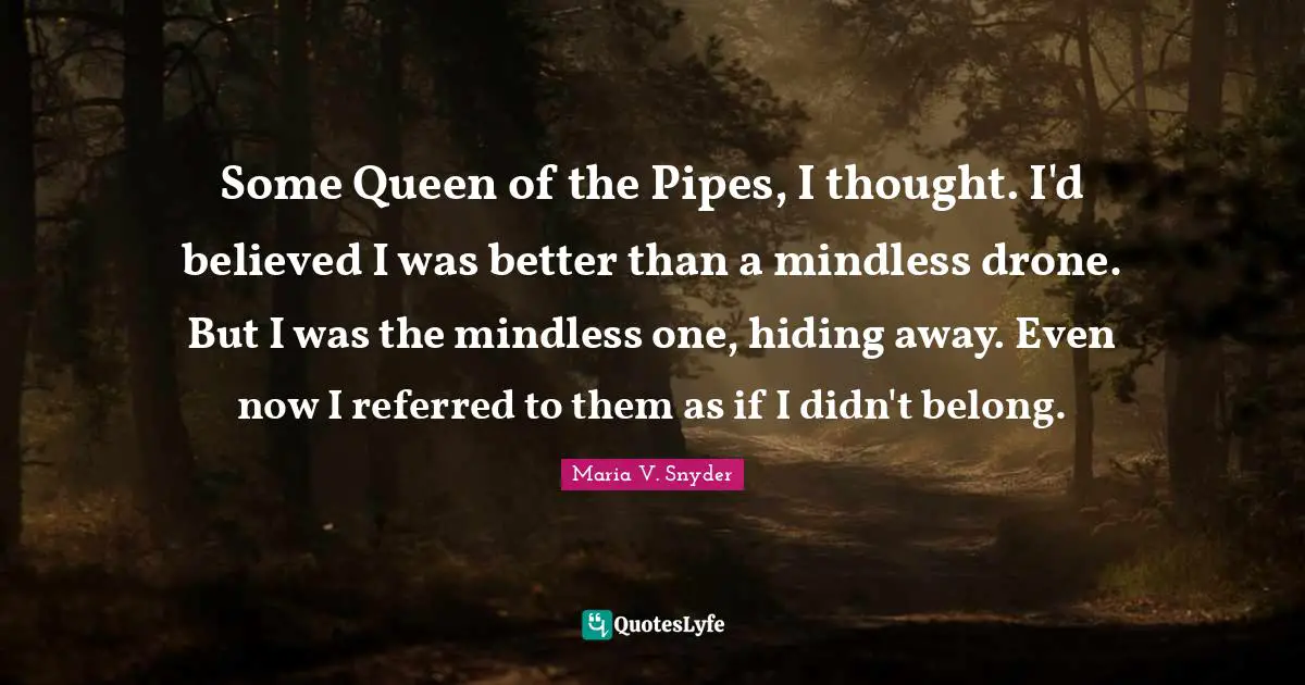 Drones Quotes: "Some Queen of the Pipes, I thought. I'd believed I was better than a mindless drone. But I was the mindless one, hiding away. Even now I referred to them as if I didn't belong."