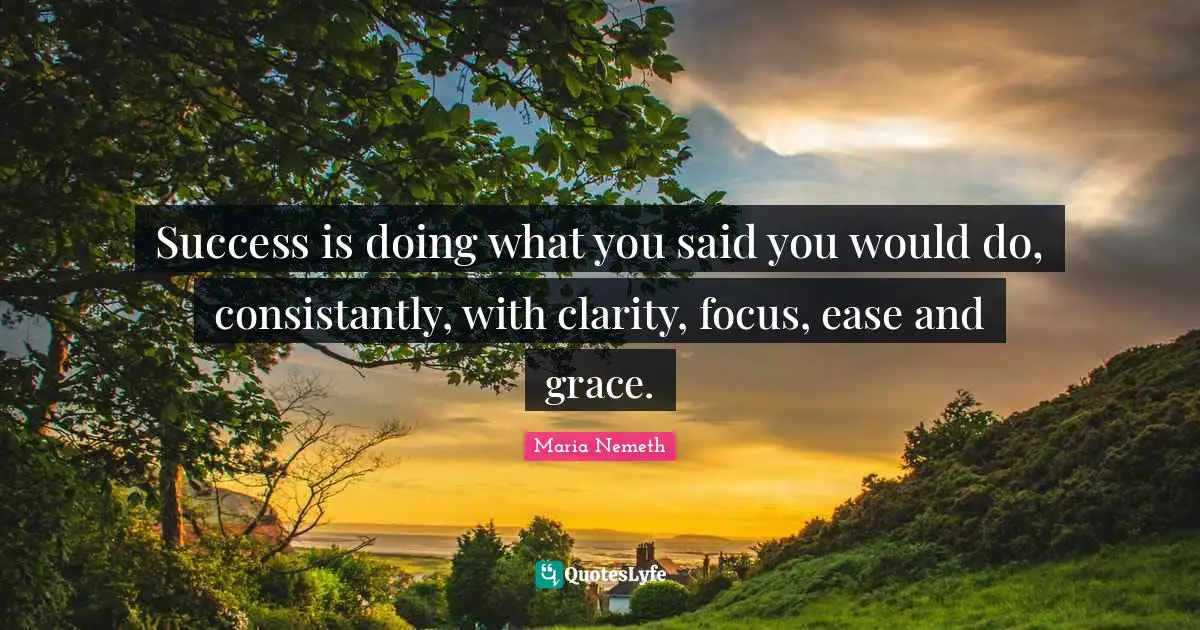 Success is doing what you said you would do, consistantly, with clarity, focus, ease and grace.