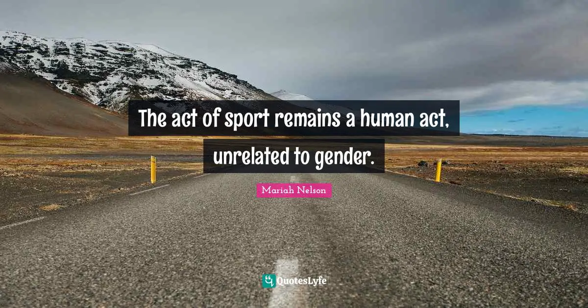 The act of sport remains a human act, unrelated to gender.