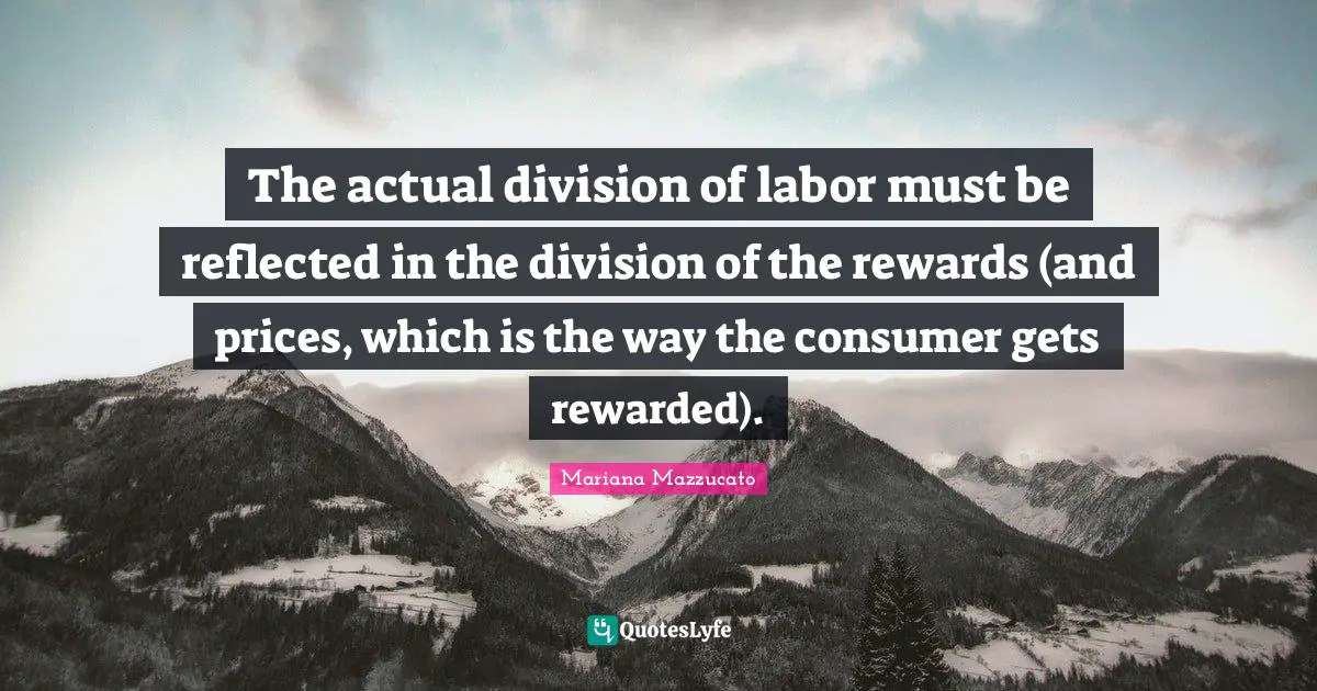The actual division of labor must be reflected in the division of the rewards (and prices, which is the way the consumer gets rewarded).