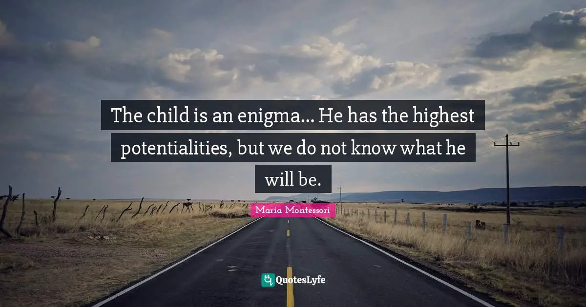 The child is an enigma… He has the highest potentialities, but we do not know what he will be.