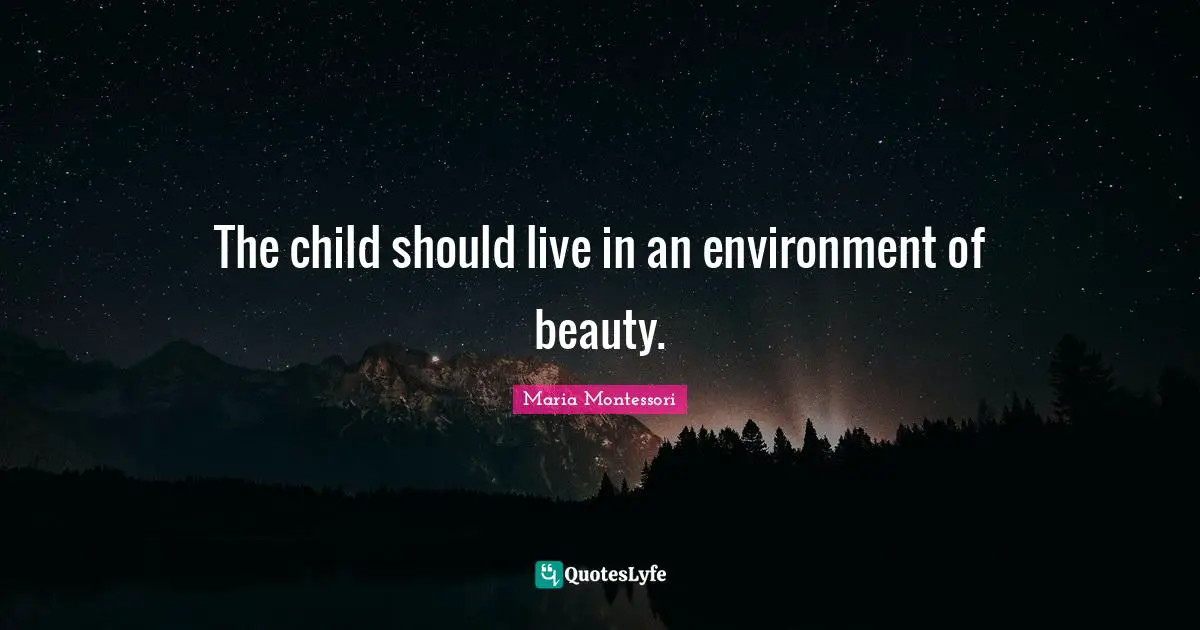 The child should live in an environment of beauty.