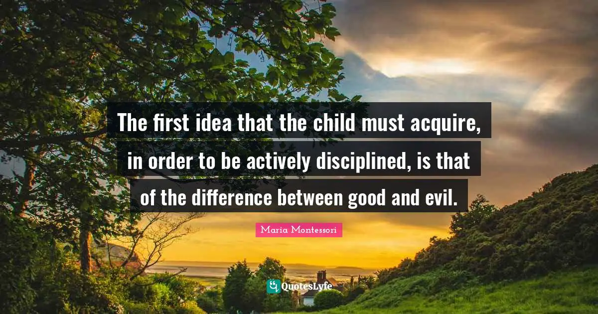 The first idea that the child must acquire, in order to be actively disciplined, is that of the difference between good and evil.