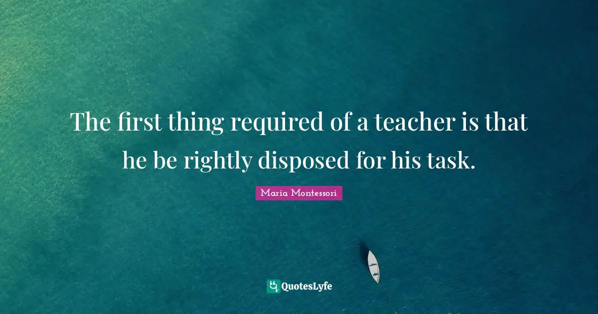 The first thing required of a teacher is that he be rightly disposed for his task.
