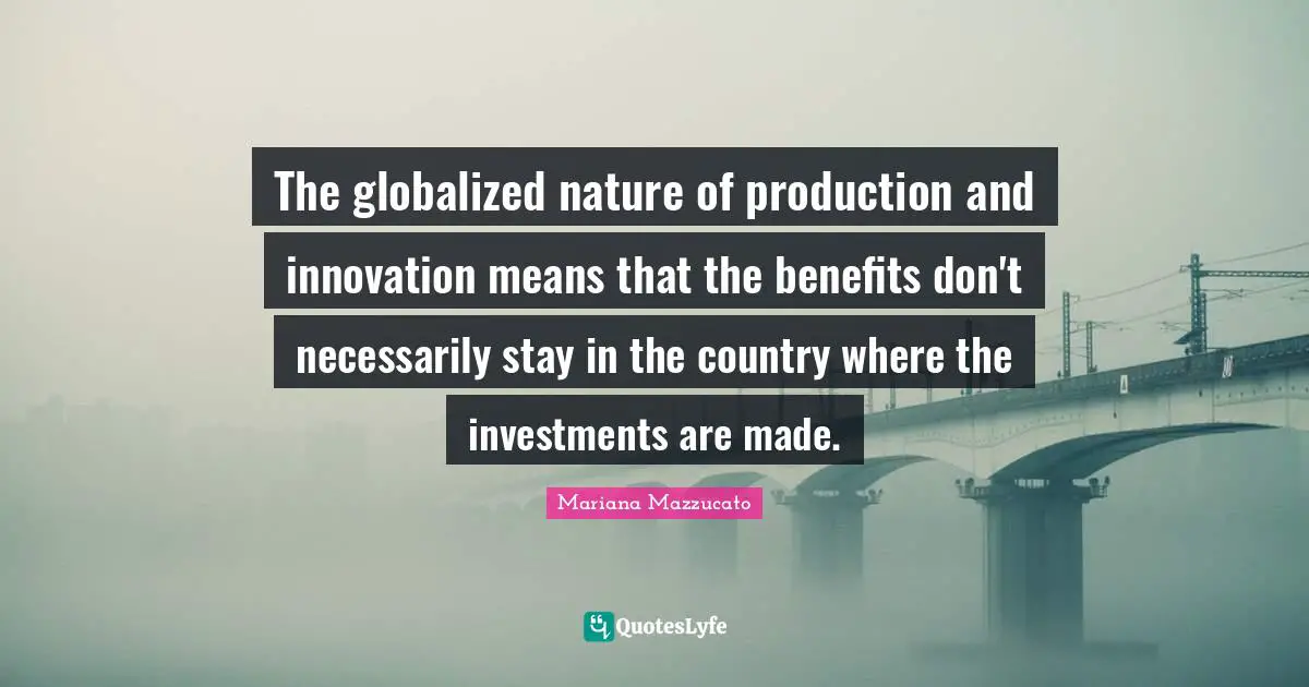 The globalized nature of production and innovation means that the benefits don't necessarily stay in the country where the investments are made.