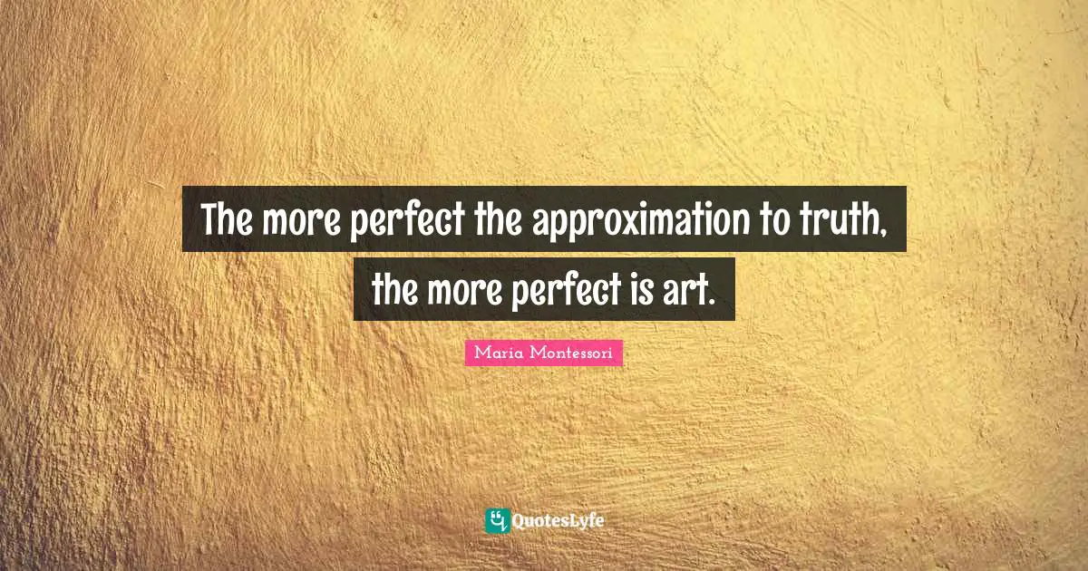 Approximation Quotes: "The more perfect the approximation to truth, the more perfect is art."